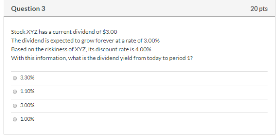 Question 3 20 pts Stock XYZ has a current dividend of $3.00 The dividend is expected to grow forever at a rate of 3.00% Based