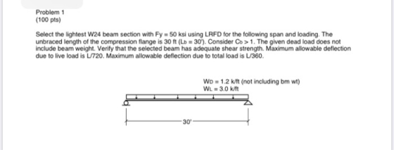 Problem 1 (100 pts) Select the lightest W24 beam section with Fy = 50 ksi using LRFD for the following span and loading. The