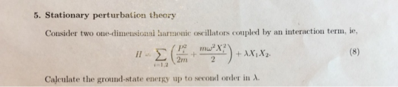 5. Stationary perturbation theory Consider two one-dimensional harmonic oscillators coupled by an interaction term, ie, -E mo