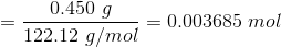 0.450 g =0.003685 mol 122.12 g/mol