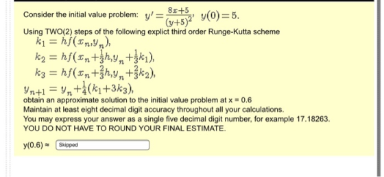Consider the initial value problem: y = 842+ y(0)=5. (y+5) Using TWO(2) steps of the following explict third order Runge-Kut