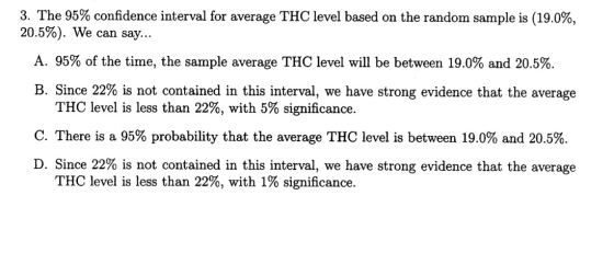 3. The 95% confidence interval for average THC level based on the random sample is (19.0%, 20.5%). We can say... A. 95% of th
