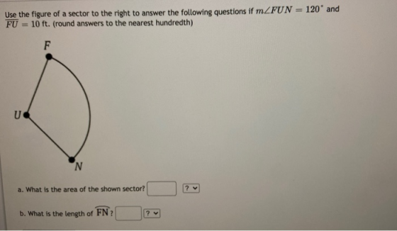 Use the figure of a sector to the right to answer the following questions if mZFUN = 120° and FU = 10 ft. (round answers to t
