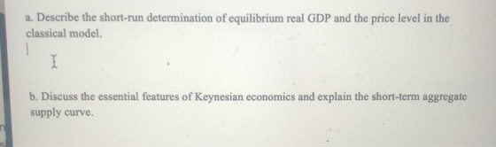 a. Describe the short-run determination of equilibrium real GDP and the price level in the classical model. b. Discuss the es