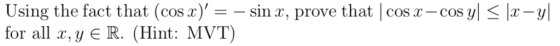 yl -y Using the fact that (cos x) = - sin x, prove that | cos x- cos for all , yE R. (Hint: MVT)