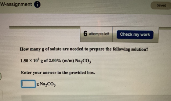 W-assignment Saved 6 attempts left Check my work How many g of solute are needed to prepare the following solution? 1.50 x 10