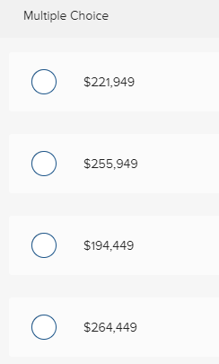 Multiple Choice o $221,949 o О $255,949 o $194,449 o О $254, 449 $264,449