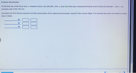 Premium Amortization On the first day of the fiscal year, a company issues a $5,500,000, 10%, 6-year bond that pays semiannua