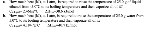 a. How much heat (kJ), at 1 atm, is required to raise the temperature of 25.0 g of liquid ethanol from -5.0°C to its boiling