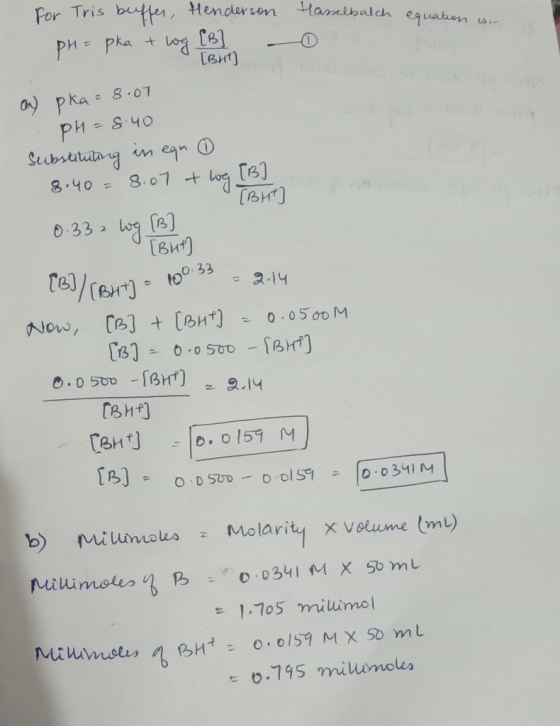 LB For Tris buffer, Henderson Hasselbalch equation is PH=pka & og [B] - [BHT] a) pka ²8.07 PH=8.40 Substituting in egr 0 8.40
