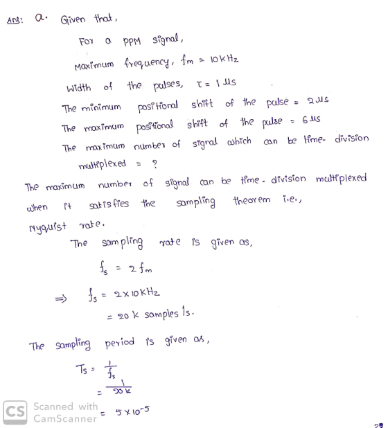 ANS: a. Given that, For a PPM signal, Maximum frequency, fm = 10KHz width of the pulses, t= 1 US The minimum positional shift