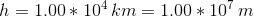 h=1.00*10^4\,km=1.00*10^7\,m