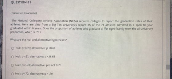 QUESTION 41 {Narrative: Graduate) The National Collegiate Athletic Association (NCAA) requires colleges to report the graduat