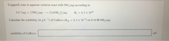 Copper(1) ions in aqueous solution react with NH,(aq) according to Cu (aq) + 2NH, (aq) — Cu(NH) (aq) K = 6.3 x 100 Calculate