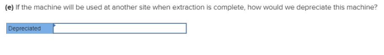 (e) If the machine will be used at another site when extraction is complete, how would we depreciate this machine? Depreciate