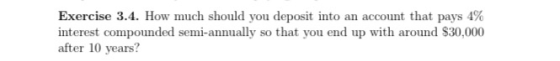 Exercise 3.4. How much should you deposit into an account that pays 4% interest compounded semi-annually so that you end up w