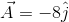 vec A = - 8 hat j