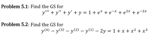 Problem 5.1: Find the GS for y + y + y + y = 1 + e* + e-* + e2x + e-2x Problem 5.2: Find the GS for y(4) – y(3) – y(2) –