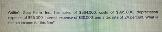 Griffins Goat Farm, Inc., has sales of $564,000, costs of $395,000, depreciation expense of $55,000, interest expense of $30