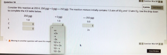 Question 16 of 2 Question 16 6 points Consider this reaction at 293 K: 2502(g) + O2(g) - 2503(g). The reaction mixture initia
