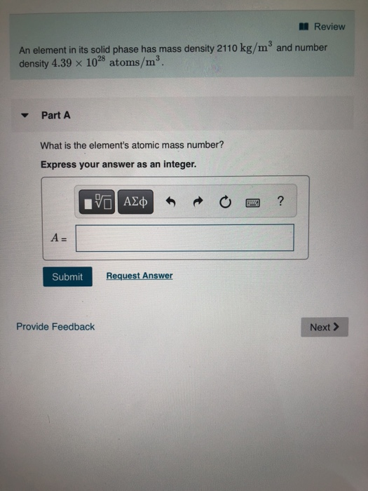 Review 3 An element in its solid phase has mass density 2110 kg/m density 4.39 x and number 1028 atoms/m3 Part A What is the