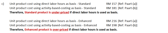 c) Unit product cost using direct labor hours as basis - Standard RM 157 [Ref: Paart-(a)] Unit product cost using activity-ba