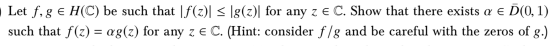Let f, g E H(C) be such that |f(z)| < \g(z)| for any z e C. Show that there exists a E D(0,1) such that f(z) = ag(z) for any