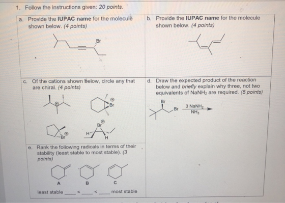 1. Follow the instructions given: 20 points. a. Provide the IUPAC name for the molecule shown below. (4 points) b. Provide th