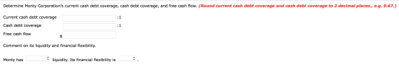 Determine Monty Corporations current cash debt coverage, cash debt coverage, and free cash flow. (Round current cash debt co