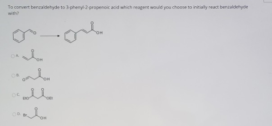 To convert benzaldehyde to 3.phenyl-2-propenoic acid which reagent would you choose to initially react benzaldehyde with? OA