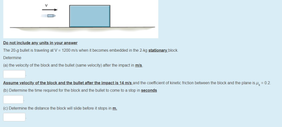 Do not include any units in your answer The 20-9 bullet is traveling at V = 1200 m/s when it becomes embedded in the 2-kg sta