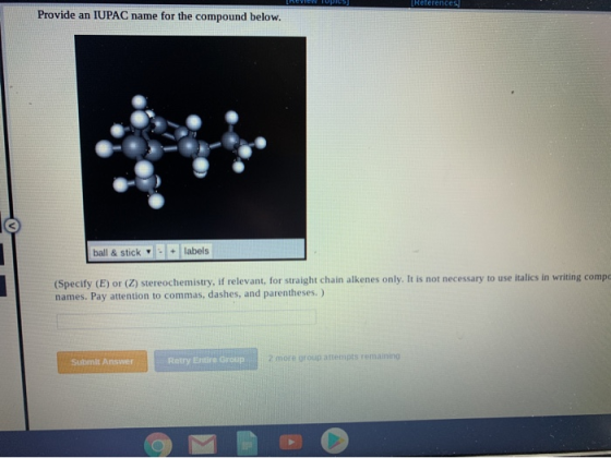 Relerences Provide an IUPAC name for the compound below. ball & stick + labels (Specify (E) or (Z) stereochemistry, irrelevan