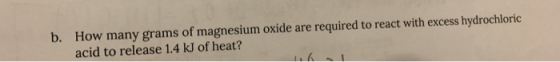 b. How many grams of magnesium oxide are required to react with excess hydrochloric acid to release 1.4 kJ of heat?