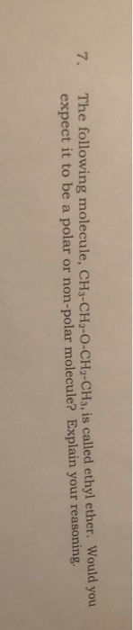 The following molecule, CH3-CH2-O-CH2-CH3, is called ethyl ether. Would you expect it to be a polar or non-polar molecule? Ex