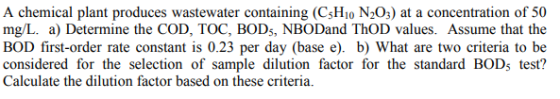 A chemical plant produces wastewater containing (C3H10 N203) at a concentration of 50 mg/L. a) Determine the COD, TOC, BOD, N