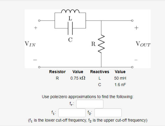 VouT IN Resistor Value Reactives Value 50 mH 1.6 nF 0.75 k12 R Use polelzero approximations to find the following: (fı is the