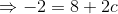 \Rightarrow -2=8+2c