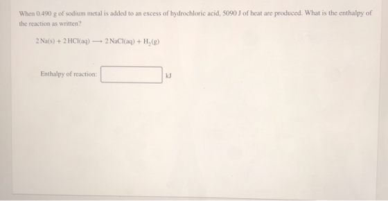 When 0.490 g of sodium metal is added to an excess of hydrochloric acid, 5090 J of heat are produced. What is the enthalpy of