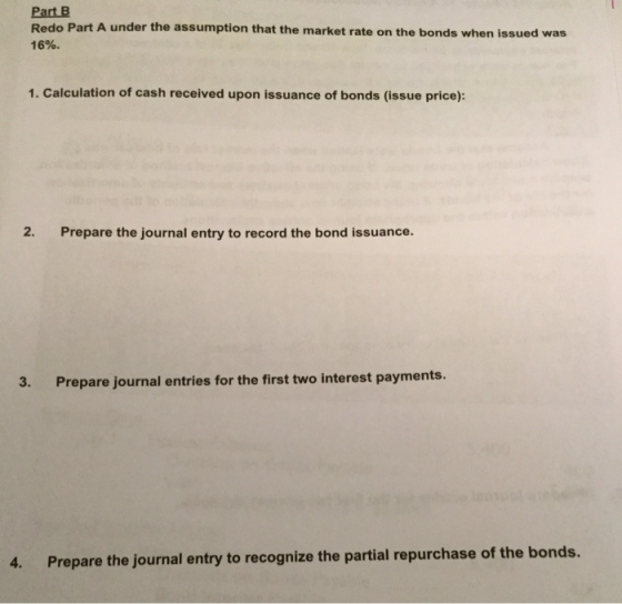 Part B Redo Part A under the assumption that the market rate on the bonds when issued was 16% 1. Calculation of cash received