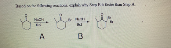 Based on the following reactions, explain why Step B is faster than Step A. Br NaOH ů NaOH Br2 Br Br Br2 A B