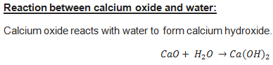 Reaction between calcium oxide and water: Calcium oxide reacts with water to form calcium hydroxide. Cao + H20 – Ca(OH)2