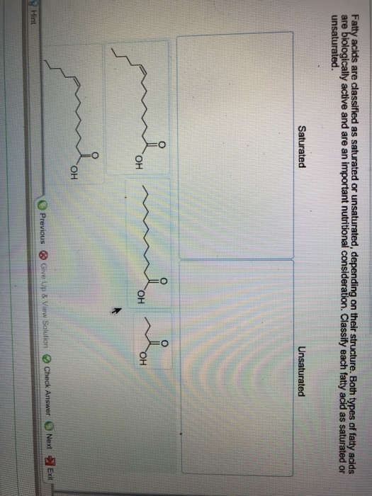 are biologically active and are an important nutritional consideration. Classify each fatty acid as saturated or unsaturated. Saturated Unsaturated OH он он ulkn O check Answer 0 Next ง Exit Hint