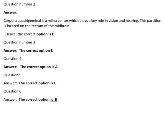 Question number 2 Answer: Corpora quadrigeminal is a reflex center which plays a key role in vision and hearing. This partiti