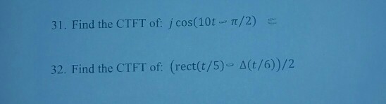 31 . Find the CTFT of: j cos(10t-n/2) 32. Find the CTF T of: ( (t/5)-A(t/6))/2