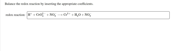 Balance the redox reaction by inserting the appropriate coefficients. redox reaction: H+ + Cro- + NO3 + Cr3+ + H2O + NO3