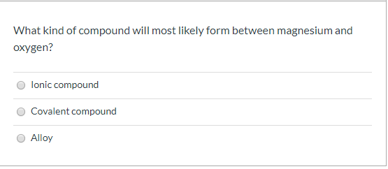 What kind of compound will most likely form between magnesium and oxygen? lonic compound Covalent compound O Alloy