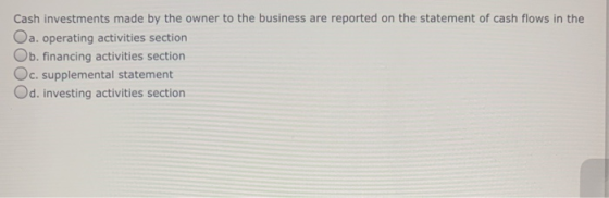 Cash investments made by the owner to the business are reported on the statement of cash flows in the Oa. operating activitie