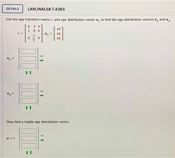 DETAILS LARLINALG8 7.4.003. Use the age transition matrix L and age distribution vector x, to find the age distribution vecto