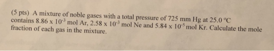 (5 pts) A mixture of noble gases with a total pressure of 725 mm Hg at 25.0°C contains 8.86 x 10-mol Ar, 2.58 x 103 mol Ne an