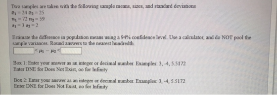 Two samples are taken with the following sample means, sizes, and standard deviations I1 = 24 D9 = 25 n = 72 m2 = 59 81 = 3 8